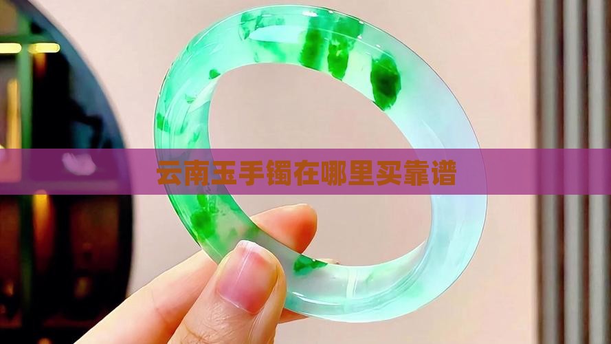 云南玉手镯在哪里买靠谱