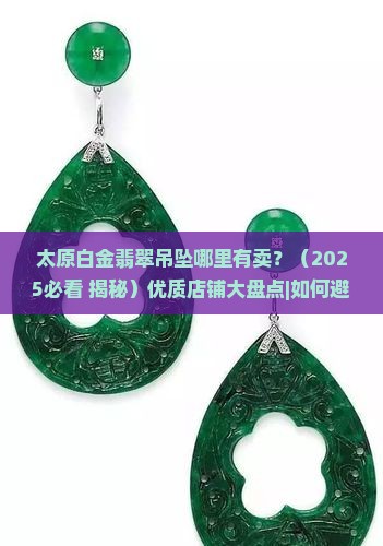 太原白金翡翠吊坠哪里有卖