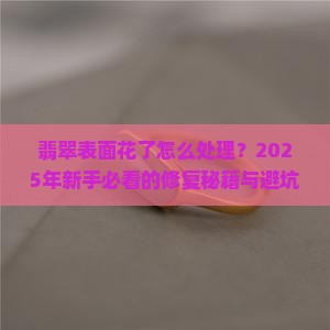 翡翠表面花了怎么处理