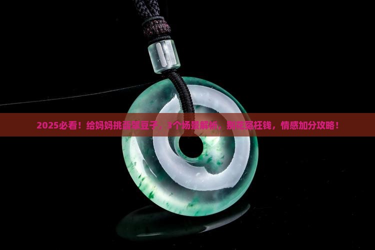 翡翠豆子适合送妈妈么 翡翠豆子适合送妈妈么