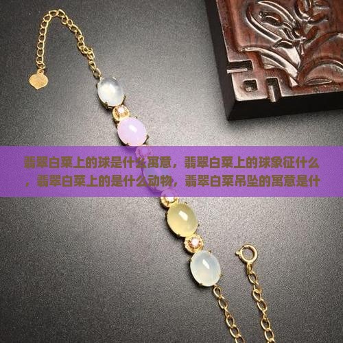 翡翠白菜上的球是什么寓意