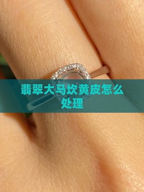 翡翠大马坎黄皮怎么处理