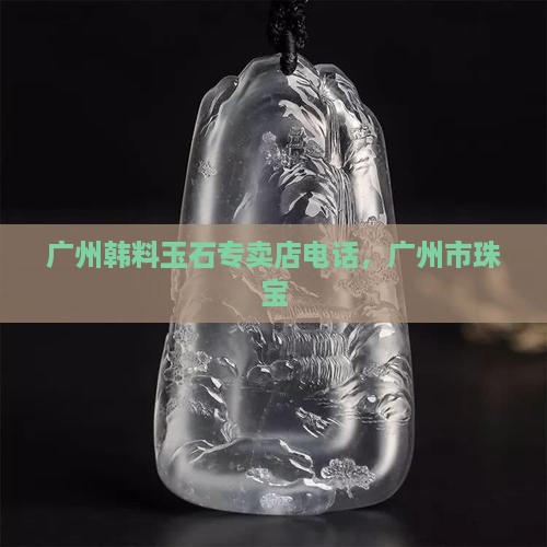 广州韩料玉石专卖店电话
