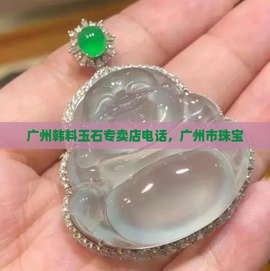 广州韩料玉石专卖店电话