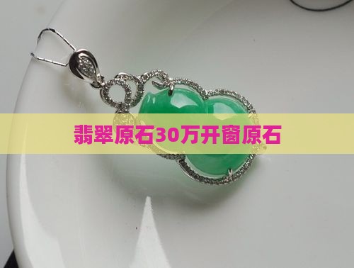 30万翡翠原石开窗