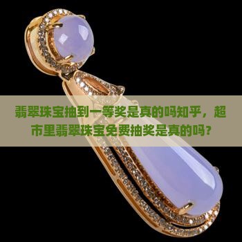 翡翠珠宝抽到一等奖是真的吗知乎