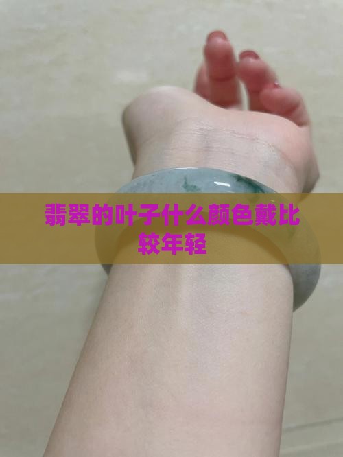翡翠的叶子什么颜色戴比较年轻