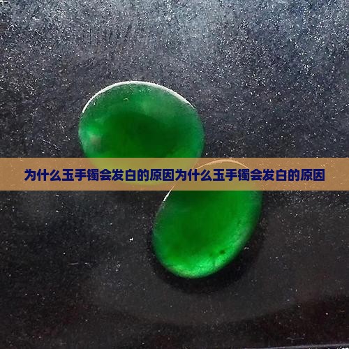 为什么玉手镯会发白的原因