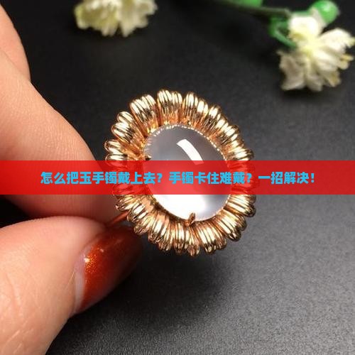 怎么把玉手镯戴上去