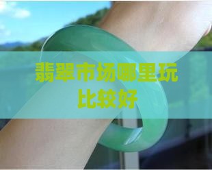 翡翠大叔在哪里玩比较好