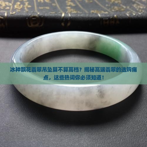 冰种飘花翡翠吊坠算不算高档