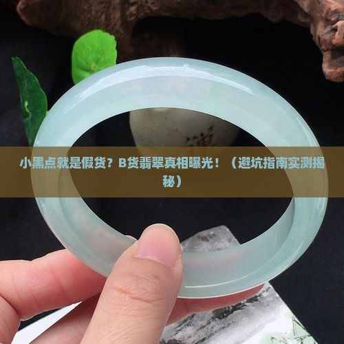 请问b货翡翠有小黑点杂质吗是假的吗
