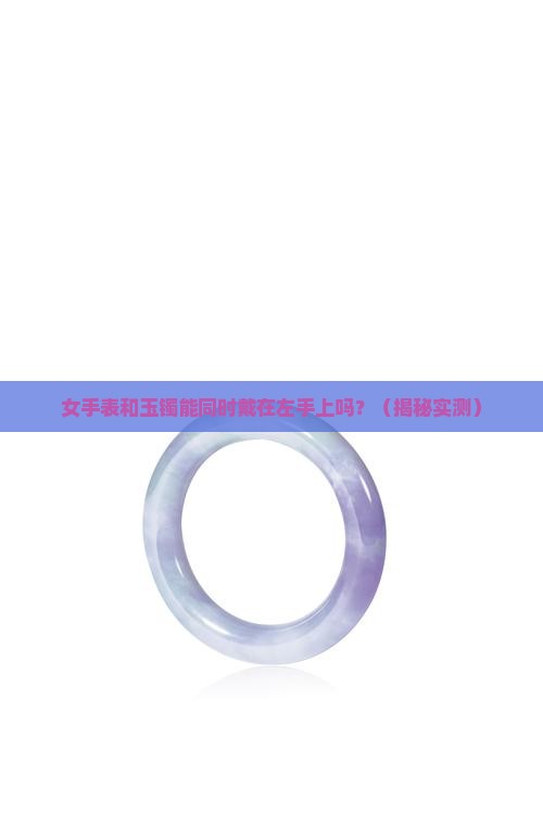女手表和玉镯能同时带在左手上吗