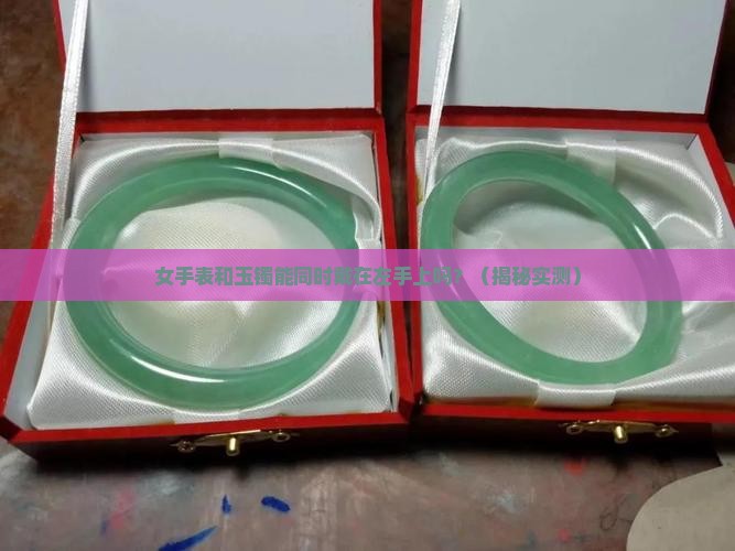 女手表和玉镯能同时带在左手上吗