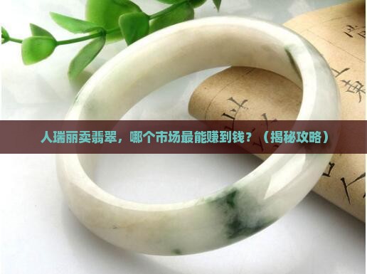 缅甸人在瑞丽哪个市场卖翡翠好