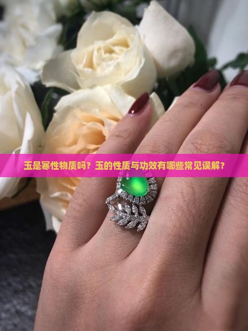 玉是寒性物质吗？玉的性质与功效有哪些常见误解？