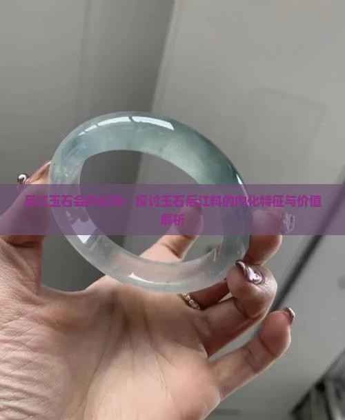 后江玉石会内化吗：探讨玉石后江料的内化特征与价值解析