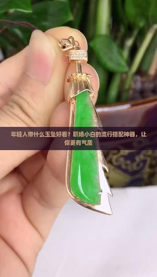 年轻人带什么玉坠好看？职场小白的流行搭配神器，让你更有气质
