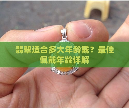 翡翠适合多大年龄戴？最佳佩戴年龄详解