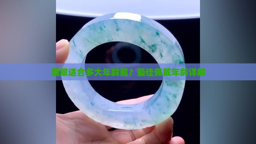 翡翠适合多大年龄戴？最佳佩戴年龄详解