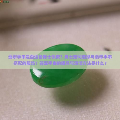 翡翠手串是否适合男士佩戴？男士如何选择与翡翠手串搭配的服饰？翡翠手串的保养与清洁方法是什么？