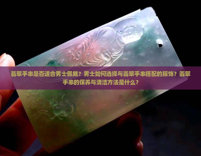 翡翠手串是否适合男士佩戴？男士如何选择与翡翠手串搭配的服饰？翡翠手串的保养与清洁方法是什么？