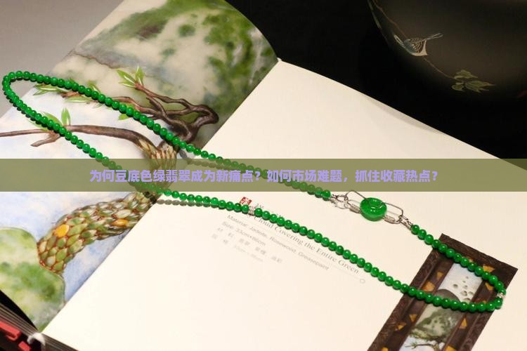 为何豆底色绿翡翠成为新痛点？如何市场难题，抓住收藏热点？