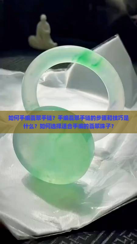 如何手编翡翠手链？手编翡翠手链的步骤和技巧是什么？如何选择适合手编的翡翠珠子？