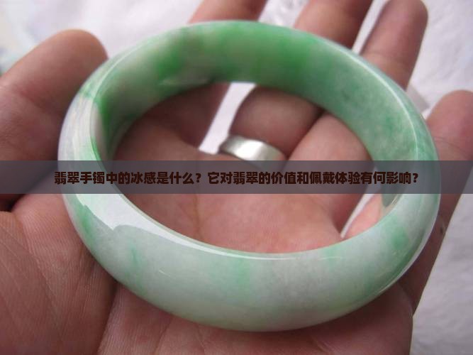 翡翠手镯中的冰感是什么？它对翡翠的价值和佩戴体验有何影响？