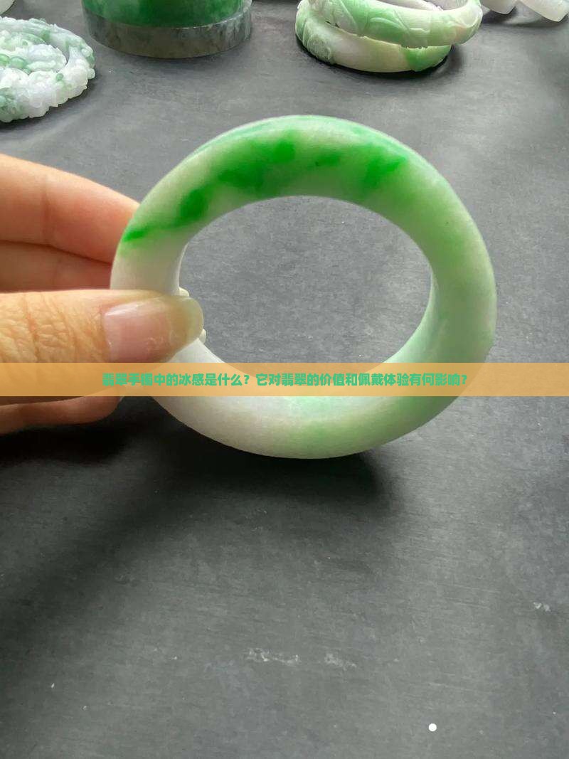 翡翠手镯中的冰感是什么？它对翡翠的价值和佩戴体验有何影响？