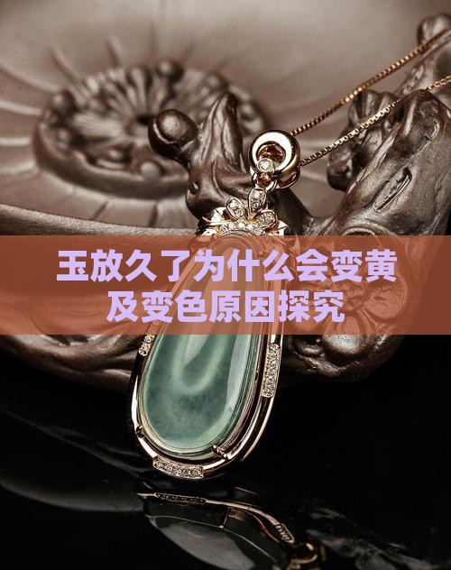 玉放久了为什么会变黄及变色原因探究