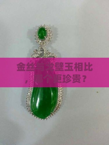 金丝与戈壁玉相比，哪个更珍贵？