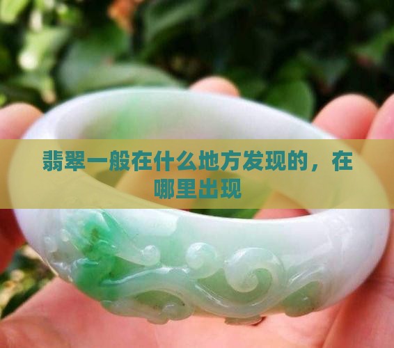 翡翠一般在什么地方发现的，在哪里出现
