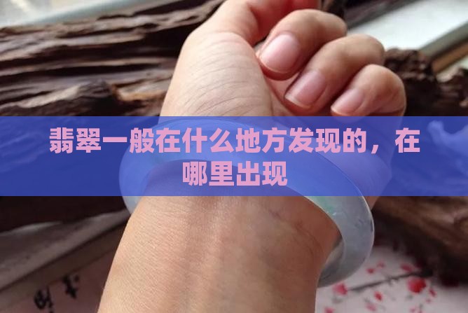 翡翠一般在什么地方发现的，在哪里出现