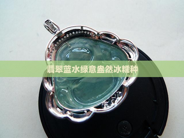 翡翠蓝水绿意盎然冰糯种