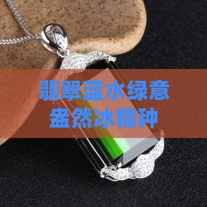 翡翠蓝水绿意盎然冰糯种