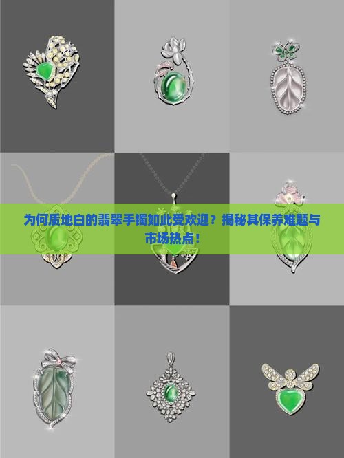 为何质地白的翡翠手镯如此受欢迎？揭秘其保养难题与市场热点！