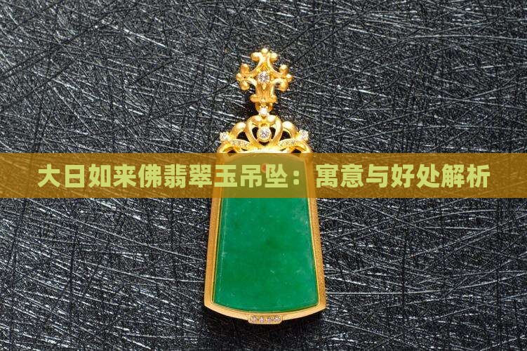 大日如来佛翡翠玉吊坠：寓意与好处解析