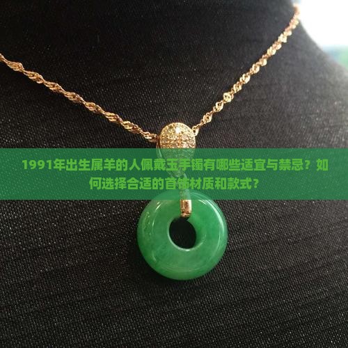 1991年出生属羊的人佩戴玉手镯有哪些适宜与禁忌？如何选择合适的首饰材质和款式？