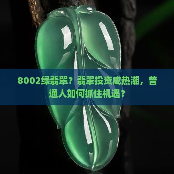 8002绿翡翠？翡翠投资成热潮，普通人如何抓住机遇？