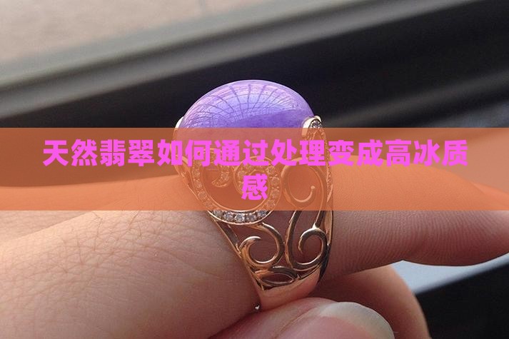天然翡翠如何通过处理变成高冰质感