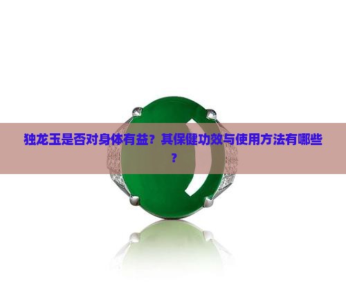 独龙玉是否对身体有益？其保健功效与使用方法有哪些？