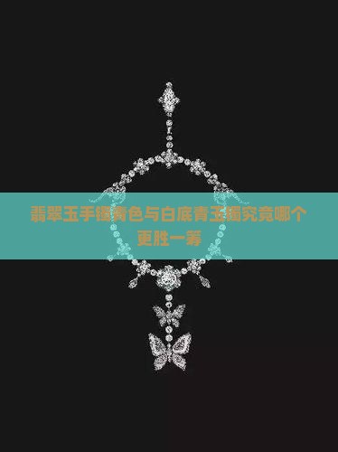 翡翠玉手镯青色与白底青玉镯究竟哪个更胜一筹