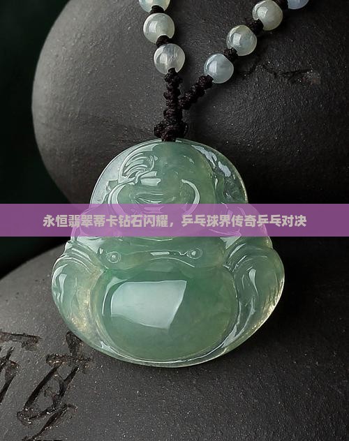 永恒翡翠蒂卡钻石闪耀，乒乓球界传奇乒乓对决