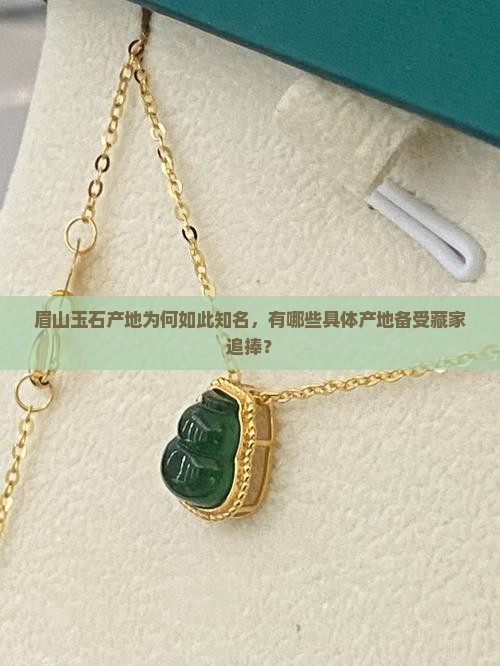 眉山玉石产地为何如此知名，有哪些具体产地备受藏家追捧？