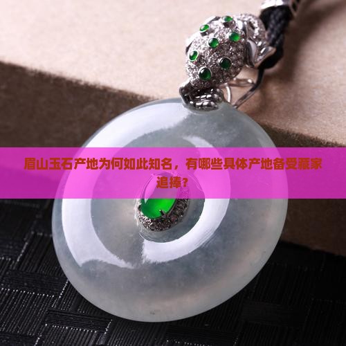 眉山玉石产地为何如此知名，有哪些具体产地备受藏家追捧？