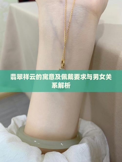翡翠祥云的寓意及佩戴要求与男女关系解析
