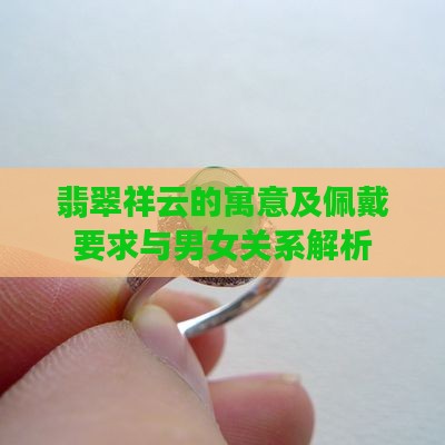 翡翠祥云的寓意及佩戴要求与男女关系解析