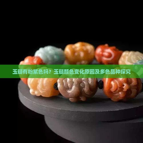 玉髓有粉紫色吗？玉髓颜色变化原因及多色品种探究