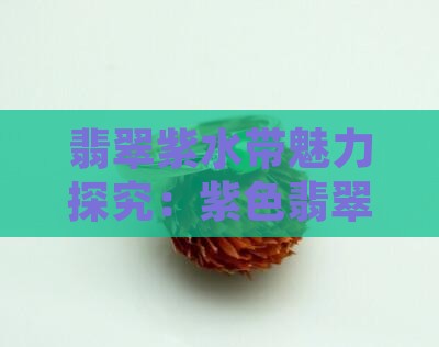 翡翠紫水带魅力探究：紫色翡翠是否更具美感